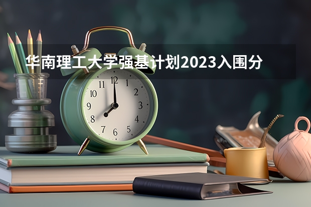 华南理工大学强基计划2023入围分数线 2023北大强基计划入围分数线