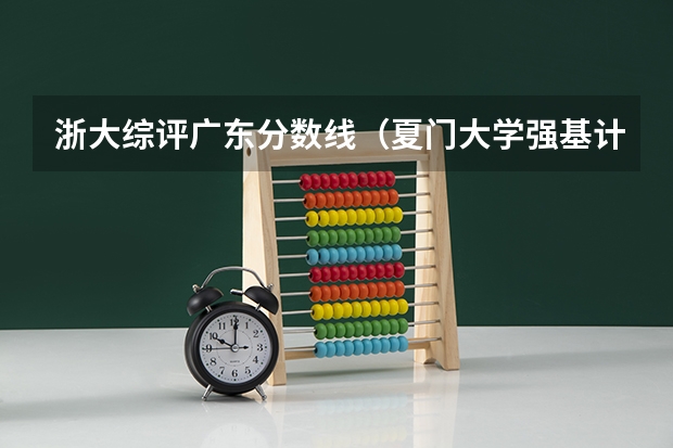 浙大综评广东分数线（夏门大学强基计划入围分数线）