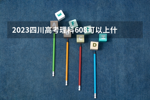 2023四川高考理科608可以上什么大学