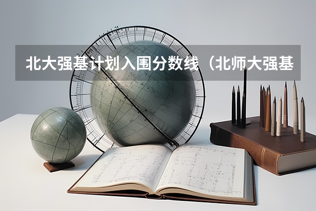 北大强基计划入围分数线（北师大强基计划入围分数线）