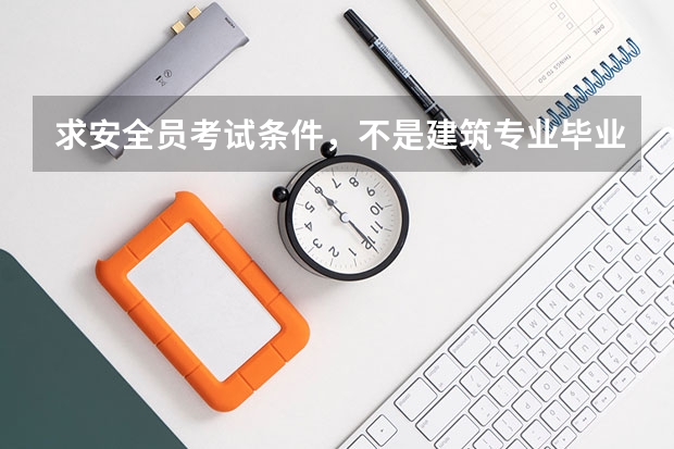 求安全员考试条件，不是建筑专业毕业也可以考吗，考本省的，在外省能用吗