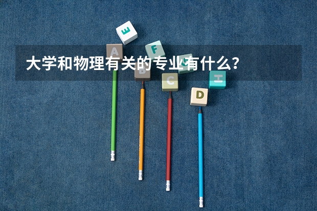 大学和物理有关的专业有什么？