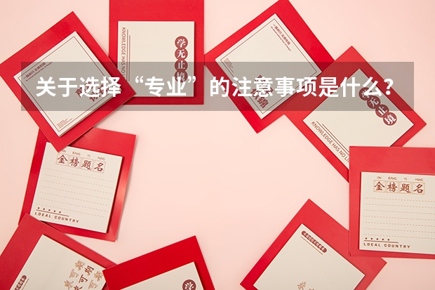 关于选择“专业”的注意事项是什么？报考除了关注专业，还要考虑哪些方面？