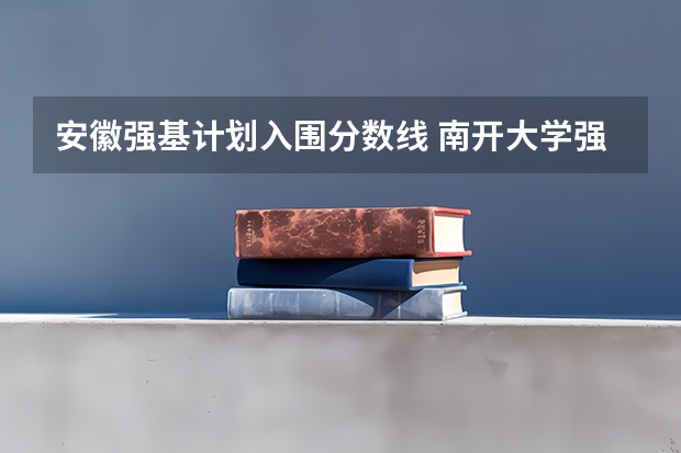 安徽强基计划入围分数线 南开大学强基计划入围分数线