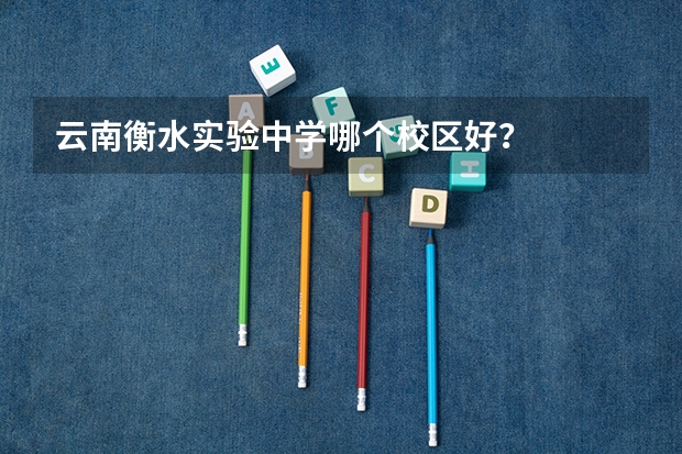 云南衡水实验中学哪个校区好？