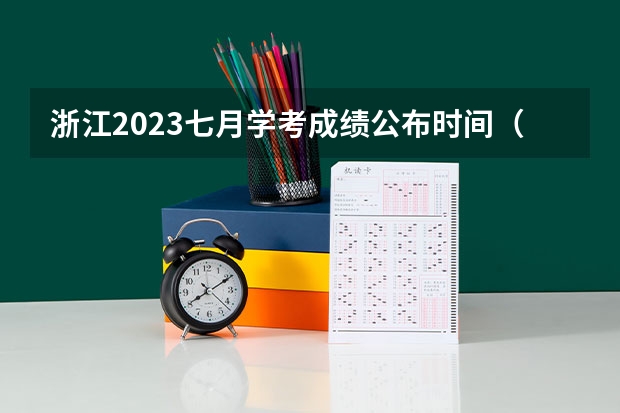 浙江2023七月学考成绩公布时间（2023杭州高考时间）