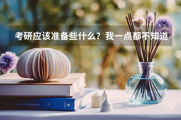 考研应该准备些什么?我一点都不知道,求指点,越详细越好