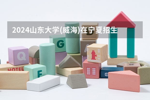 2024山东大学(威海)在宁夏招生计划介绍