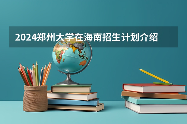 2024郑州大学在海南招生计划介绍