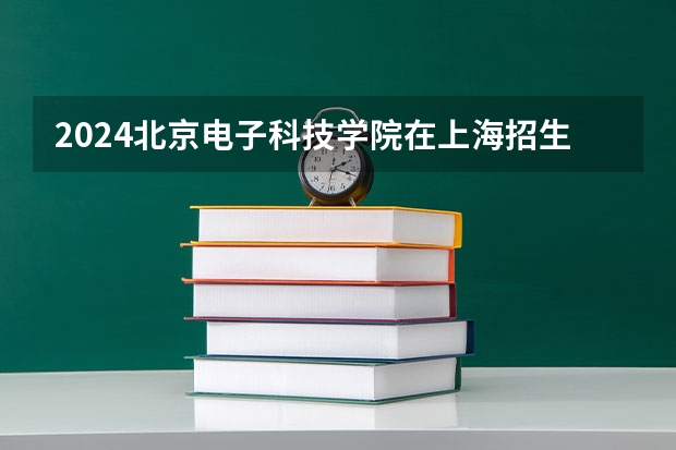 2024北京电子科技学院在上海招生计划介绍