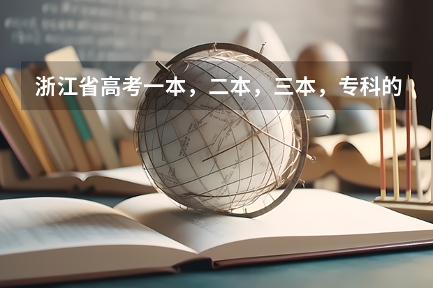 浙江省高考一本，二本，三本，专科的分数线是多少