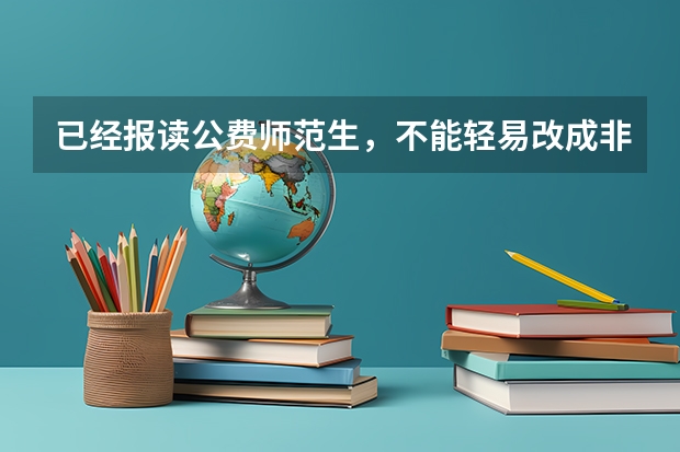 已经报读公费师范生，不能轻易改成非公费师范生吗？