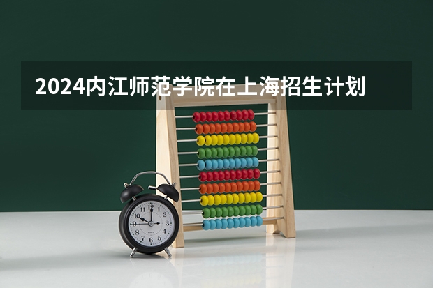2024内江师范学院在上海招生计划介绍