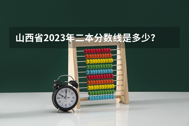 山西省2023年二本分数线是多少？