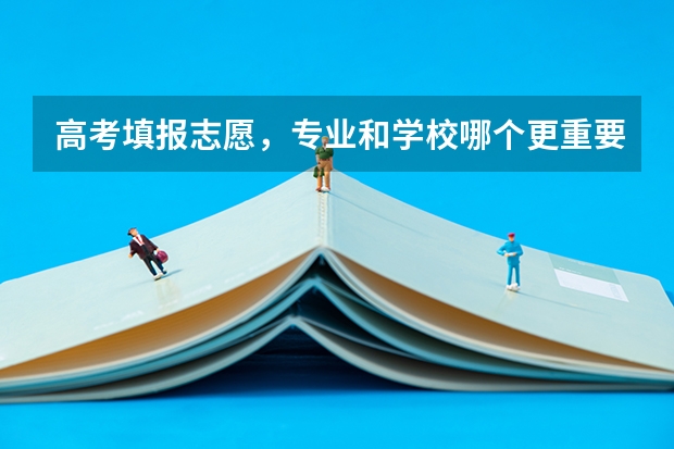 高考填报志愿，专业和学校哪个更重要？为什么呢？