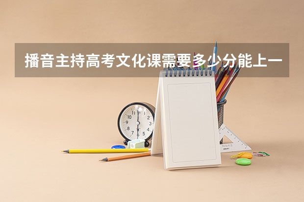 播音主持高考文化课需要多少分能上一本