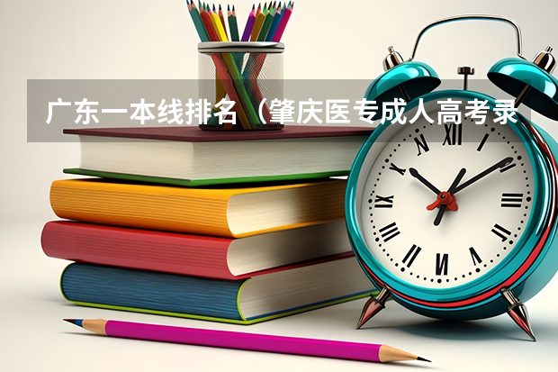 广东一本线排名（肇庆医专成人高考录取分数线）