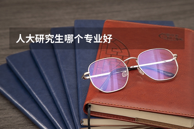 人大研究生哪个专业好