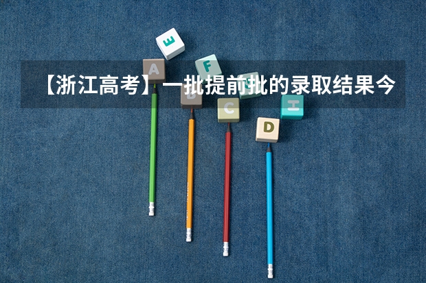 【浙江高考】一批提前批的录取结果今天能出来吗?