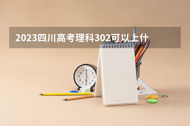 2023四川高考理科302可以上什么大学