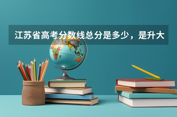 江苏省高考分数线总分是多少,是升大学的那个分数线