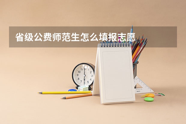 省级公费师范生怎么填报志愿