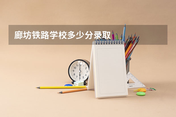 廊坊铁路学校多少分录取