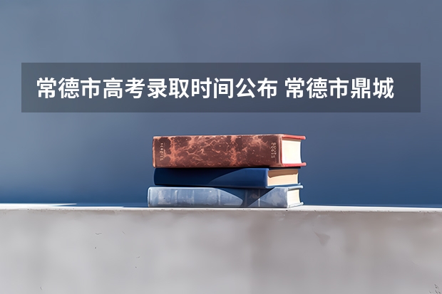 常德市高考录取时间公布 常德市鼎城区阳明中学高考录取率