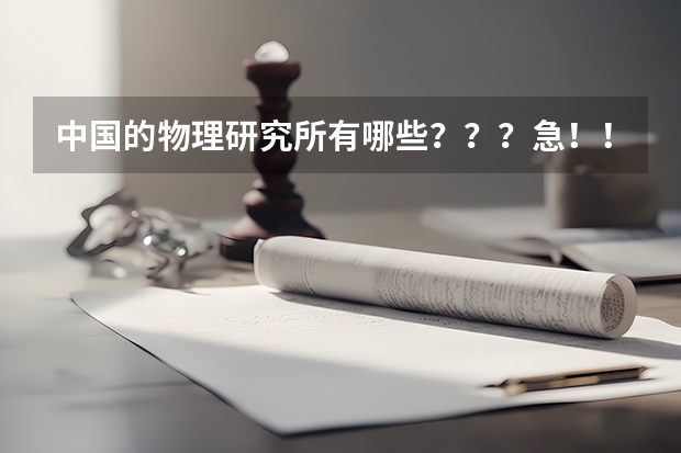 中国的物理研究所有哪些？？？急！！！！！