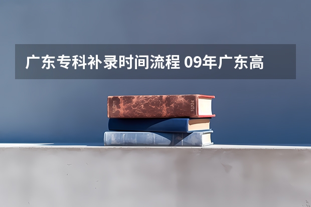 广东专科补录时间流程 09年广东高考，我离本A还差一点，想补录，求补录的详细过程（包括时间，操作步骤等）