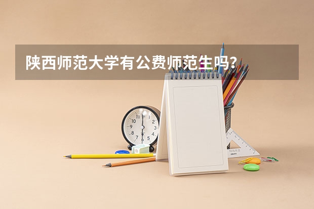 陕西师范大学有公费师范生吗？