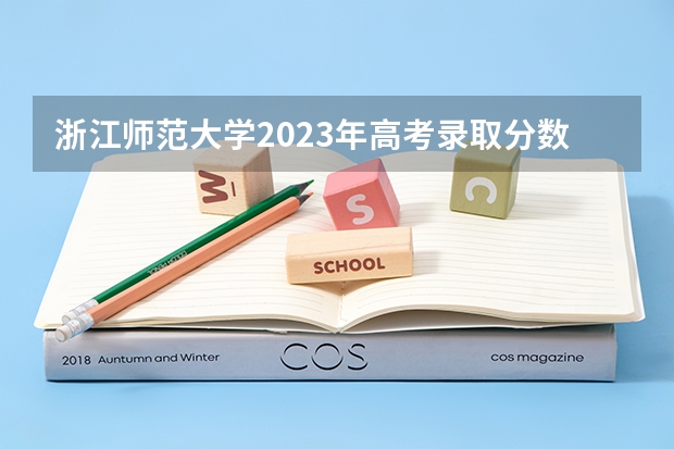 浙江师范大学2023年高考录取分数线是多少
