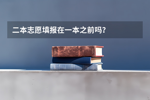 二本志愿填报在一本之前吗？