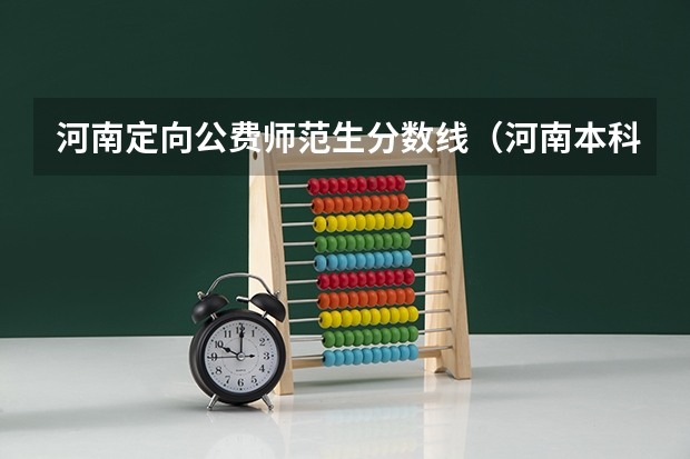 河南定向公费师范生分数线（河南本科一批、体育本科(地方公费师范生)等批次再次征集志愿通知）