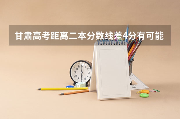 甘肃高考距离二本分数线差4分有可能补录吗？有没有上本科可能？