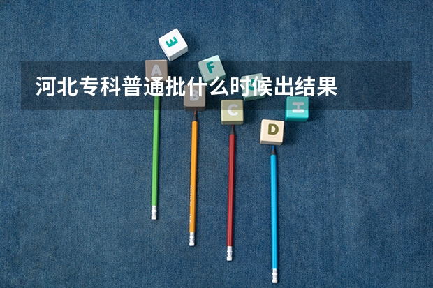 河北专科普通批什么时候出结果