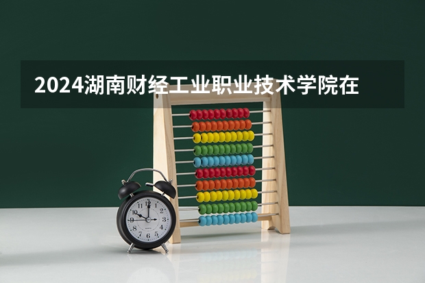 2024湖南财经工业职业技术学院在宁夏招生计划介绍