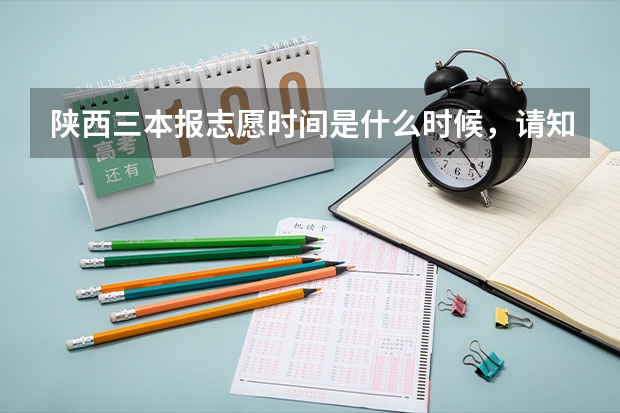 陕西三本报志愿时间是什么时候，请知道的大神麻烦告诉我，我怕是这两天，急啊...