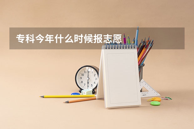 专科今年什么时候报志愿