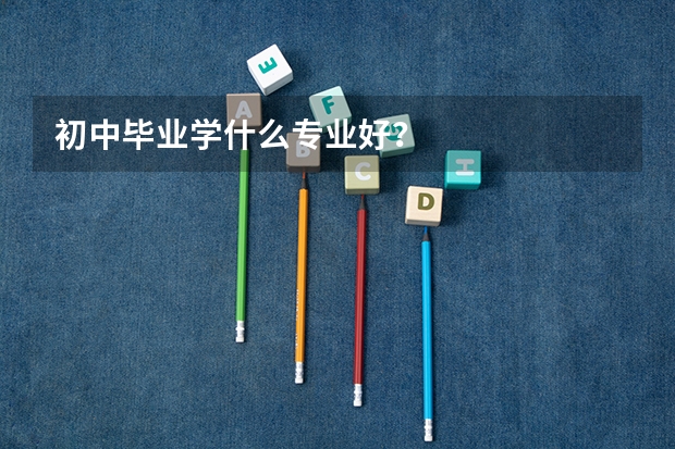 初中毕业学什么专业好？