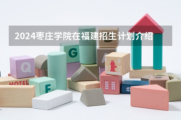 2024枣庄学院在福建招生计划介绍