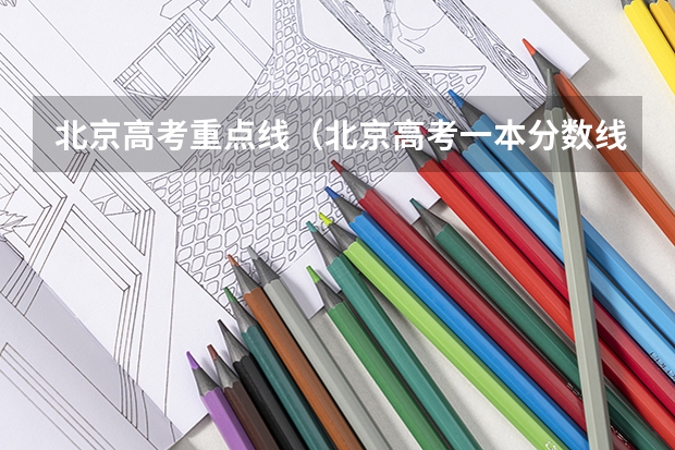 北京高考重点线（北京高考一本分数线）
