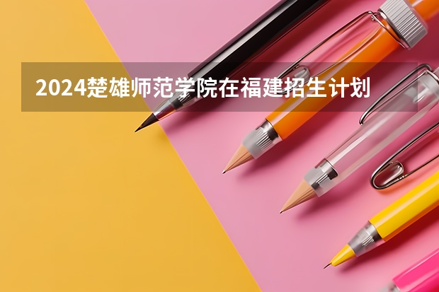 2024楚雄师范学院在福建招生计划介绍