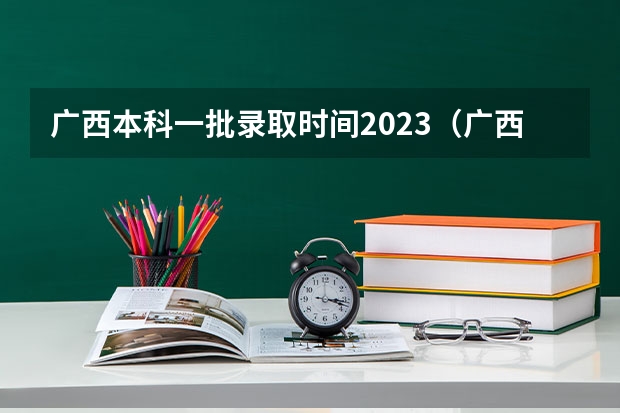 广西本科一批录取时间2023（广西高考一本投档线）
