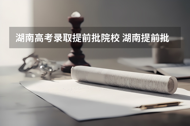 湖南高考录取提前批院校 湖南提前批可以报几个学校几个专业