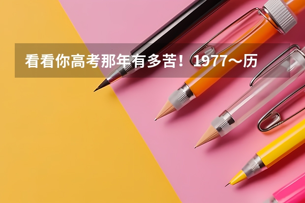 看看你高考那年有多苦！1977～历年高考人数与录取人数对比 全国历年高考人数和录取人数
