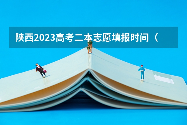 陕西2023高考二本志愿填报时间（二本填报志愿截止时间）