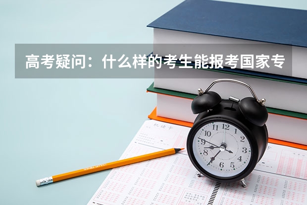 高考疑问：什么样的考生能报考国家专项计划