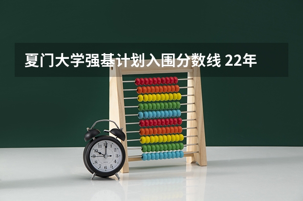 夏门大学强基计划入围分数线 22年广东高考分数线