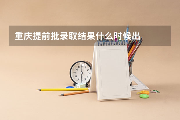 重庆提前批录取结果什么时候出